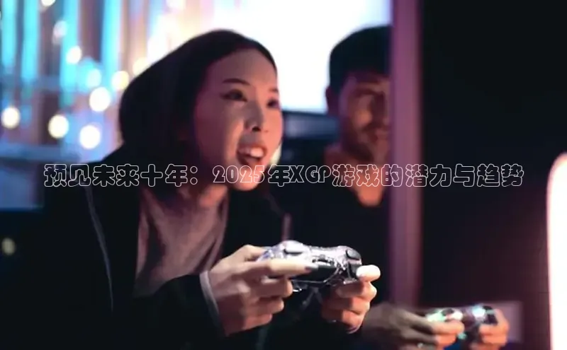 预见未来十年：2025年XGP游戏的潜力与趋势